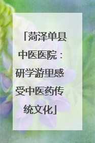 菏泽单县中医医院：研学游里感受中医药传统文化