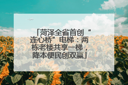 菏泽全省首创“连心桥”电梯：两栋老楼共享一梯，降本便民创双赢