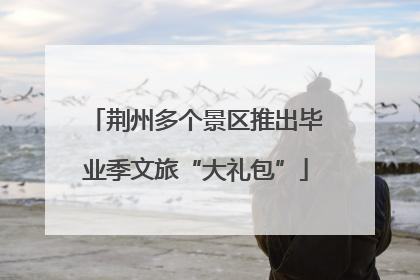 荆州多个景区推出毕业季文旅“大礼包”