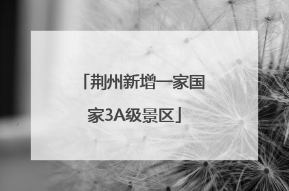 荆州新增一家国家3A级景区