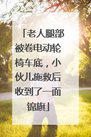 老人腿部被卷电动轮椅车底，小伙儿施救后收到了一面锦旗