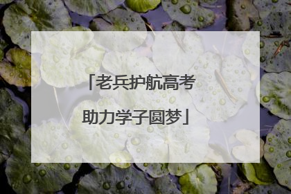 老兵护航高考 助力学子圆梦
