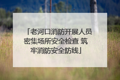 老河口消防开展人员密集场所安全检查 筑牢消防安全防线