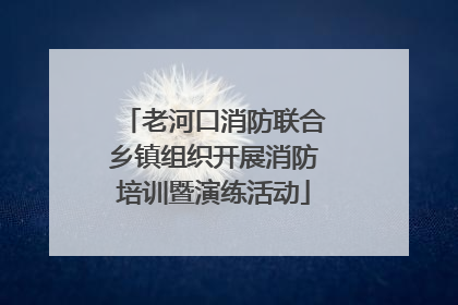 老河口消防联合乡镇组织开展消防培训暨演练活动