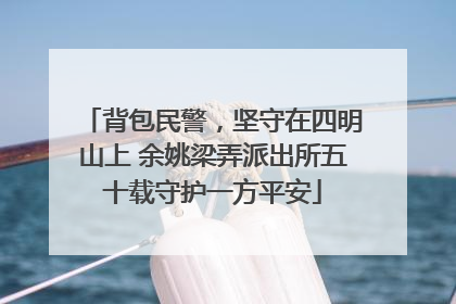 背包民警，坚守在四明山上 余姚梁弄派出所五十载守护一方平安