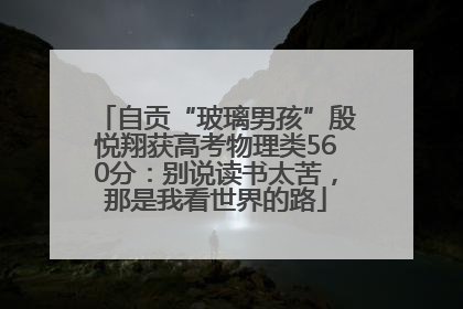 自贡“玻璃男孩”殷悦翔获高考物理类560分：别说读书太苦，那是我看世界的路