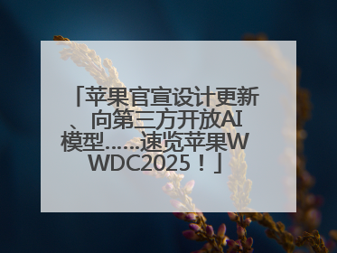 苹果官宣设计更新、向第三方开放AI模型……速览苹果WWDC2025！