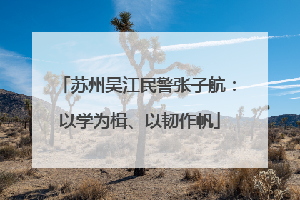 苏州吴江民警张子航：以学为楫、以韧作帆