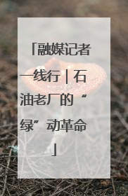 融媒记者一线行｜石油老厂的“绿”动革命