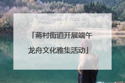 蒋村街道开展端午龙舟文化雅集活动