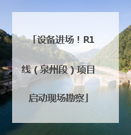 设备进场！R1线（泉州段）项目启动现场勘察