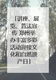 讲座、展览、普法宣传 郑州举办丰富多彩活动迎接文化和自然遗产日