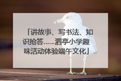 讲故事、写书法、知识抢答……泗亭小学趣味活动体验端午文化