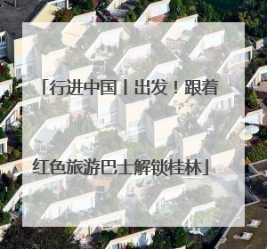 行进中国丨出发！跟着红色旅游巴士解锁桂林