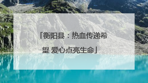 衡阳县：热血传递希望 爱心点亮生命