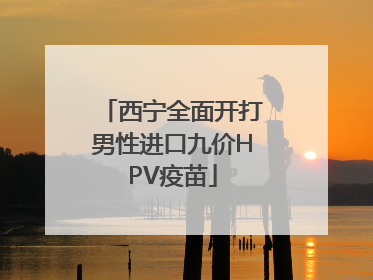 西宁全面开打男性进口九价HPV疫苗