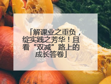解课业之重负，绽实践之芳华！且看“双减”路上的成长答卷