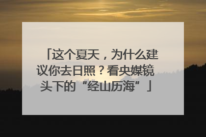 这个夏天，为什么建议你去日照？看央媒镜头下的“经山历海”