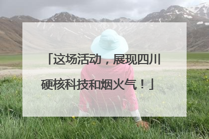 这场活动，展现四川硬核科技和烟火气！