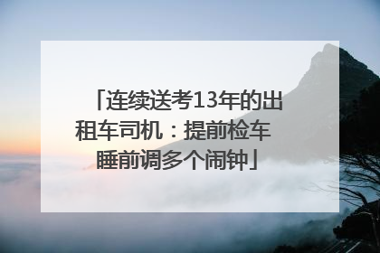 连续送考13年的出租车司机：提前检车 睡前调多个闹钟