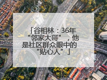 谷相林：36年“邻家大哥”，他是社区群众眼中的“贴心人”
