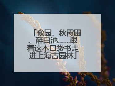 豫园、秋霞圃、醉白池……跟着这本口袋书走进上海古园林