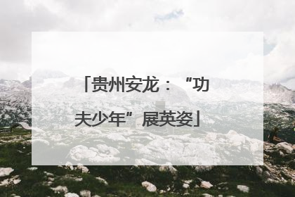 贵州安龙：“功夫少年”展英姿