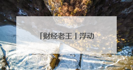 财经老王丨浮动费率基金来了！投资者该怎么选？6个问题带你看懂