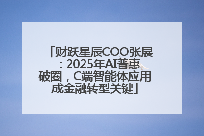 财跃星辰COO张展：2025年AI普惠破圈，C端智能体应用成金融转型关键