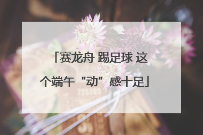 赛龙舟 踢足球 这个端午“动”感十足