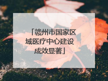 赣州市国家区域医疗中心建设成效显著
