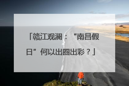 赣江观澜：“南昌假日”何以出圈出彩？