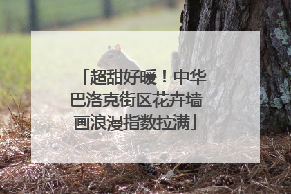 超甜好暖！中华巴洛克街区花卉墙画浪漫指数拉满