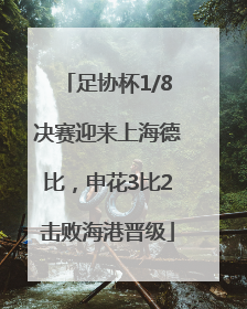 足协杯1/8决赛迎来上海德比，申花3比2击败海港晋级