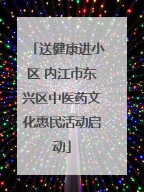 送健康进小区 内江市东兴区中医药文化惠民活动启动
