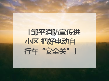邹平消防宣传进小区 把好电动自行车“安全关”