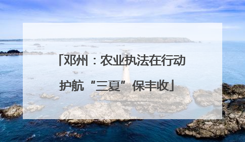 邓州：农业执法在行动 护航“三夏”保丰收