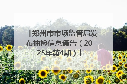 郑州市市场监管局发布抽检信息通告（2025年第4期）