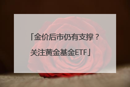 金价后市仍有支撑？关注黄金基金ETF