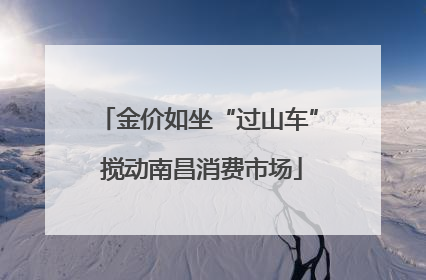 金价如坐“过山车” 搅动南昌消费市场