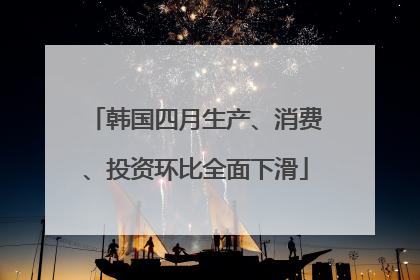 韩国四月生产、消费、投资环比全面下滑