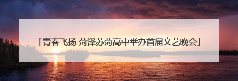 青春飞扬 菏泽苏菏高中举办首届文艺晚会