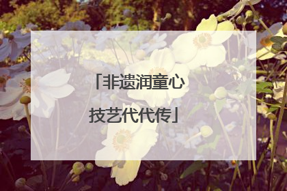 非遗润童心 技艺代代传
