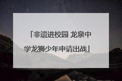 非遗进校园 龙泉中学龙狮少年申请出战