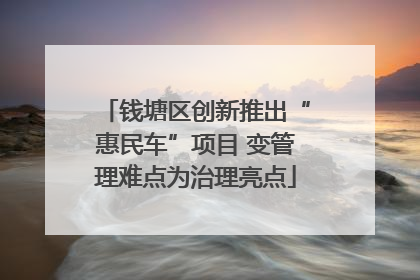 钱塘区创新推出“惠民车”项目 变管理难点为治理亮点