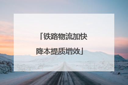 铁路物流加快降本提质增效
