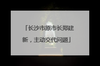 长沙市原市长郑建新，主动交代问题