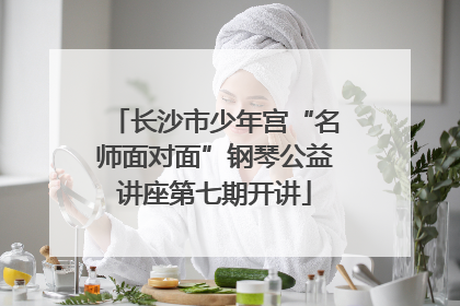 长沙市少年宫“名师面对面”钢琴公益讲座第七期开讲