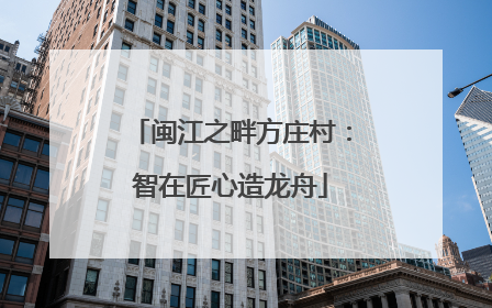 闽江之畔方庄村：智在匠心造龙舟