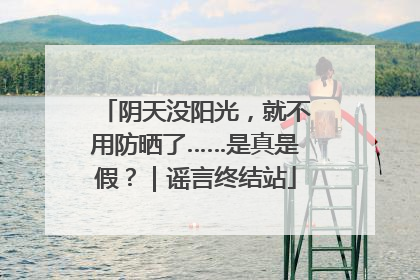 阴天没阳光，就不用防晒了……是真是假？｜谣言终结站